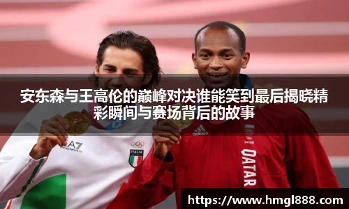 红果体育安东森与王高伦的巅峰对决谁能笑到最后揭晓精彩瞬间与赛场背后的故事