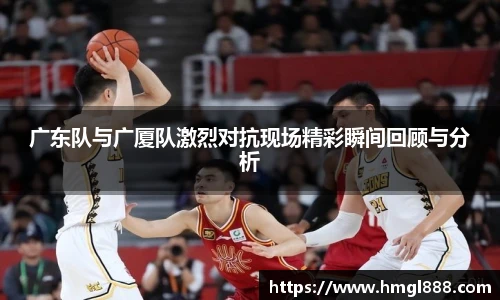 红果体育广东队与广厦队激烈对抗现场精彩瞬间回顾与分析
