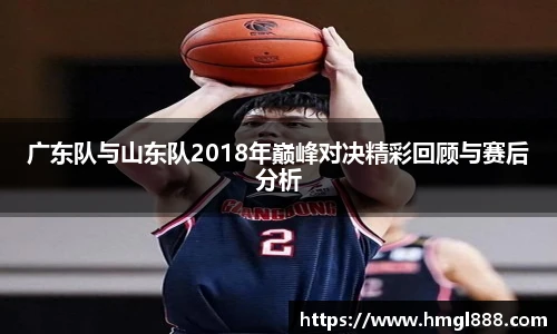 红果体育广东队与山东队2018年巅峰对决精彩回顾与赛后分析
