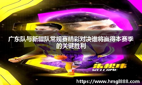 红果体育广东队与新疆队常规赛精彩对决谁将赢得本赛季的关键胜利