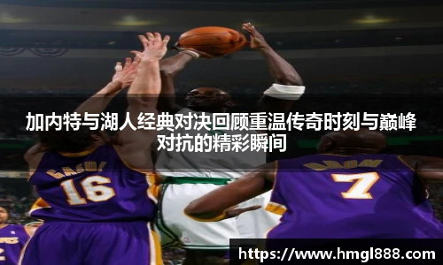 红果体育加内特与湖人经典对决回顾重温传奇时刻与巅峰对抗的精彩瞬间