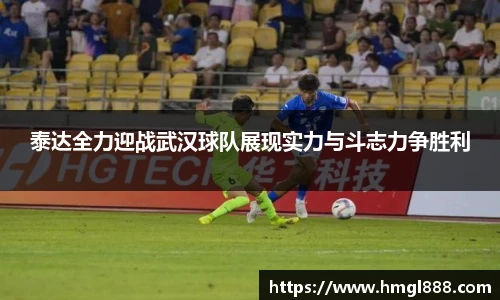 红果体育泰达全力迎战武汉球队展现实力与斗志力争胜利
